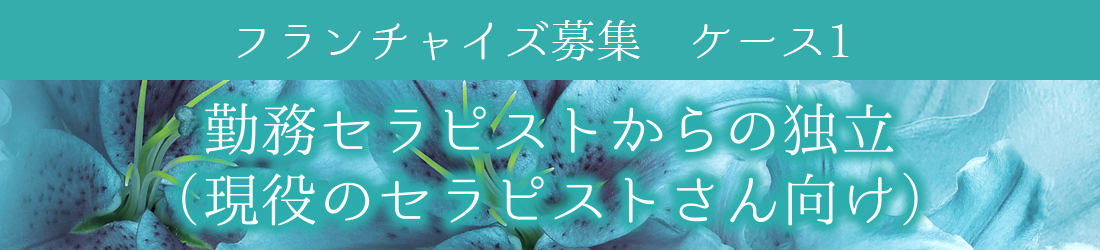 フランチャイズ募集　ケース1　在籍セラピストからの独立(現役のセラピストさん向け)