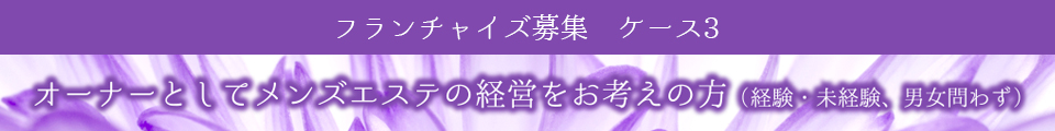 フランチャイズ募集　ケース3　オーナーとしてメンズエステの経営をお考えの方(経験・未経験、男女問わず)