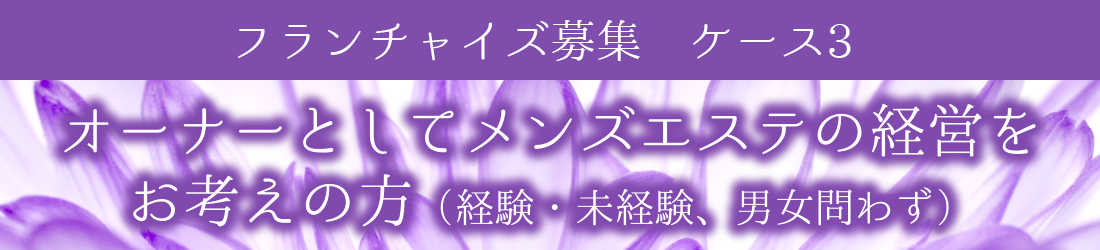 フランチャイズ募集　ケース3　オーナーとしてメンズエステの経営をお考えの方(経験・未経験、男女問わず)