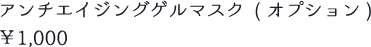 アンチエイジングゲルマスク (オプション) ￥1,000